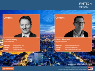 @FintechVN
FINTECH
VIETNAM
POWERED BY FINTECH MEETUP VIETNAM
FIND US: http://www.meetup.com/Fintech-Vietnam-Meetup/
Agenda
LENDING
BITCOIN/BLOCKCHAIN
POS MANAGEMENT & FACILITORS
CROWDFUNDING
PERSONAL FINANCE
MOBILE PAYMENT
OVERVIEW
DATA MANAGEMENT
COMPARISON SITES
 