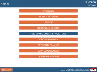 @FintechVN
FINTECH
VIETNAM
POWERED BY FINTECH MEETUP VIETNAM
FIND US: http://www.meetup.com/Fintech-Vietnam-Meetup/
Agenda
LENDING
BITCOIN/BLOCKCHAIN
POS MANAGEMENT & FACILITORS
CROWDFUNDING
PERSONAL FINANCE
MOBILE PAYMENT
OVERVIEW
DATA MANAGEMENT
COMPARISON SITES
 