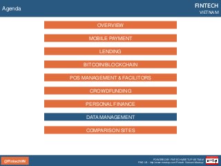 @FintechVN
FINTECH
VIETNAM
POWERED BY FINTECH MEETUP VIETNAM
FIND US: http://www.meetup.com/Fintech-Vietnam-Meetup/
Agenda
LENDING
BITCOIN/BLOCKCHAIN
POS MANAGEMENT & FACILITORS
CROWDFUNDING
PERSONAL FINANCE
MOBILE PAYMENT
OVERVIEW
DATA MANAGEMENT
COMPARISON SITES
 