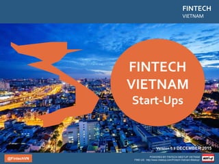 Version 2.0 JUNE 2016
FINTECH
VIETNAM
StartUp Report
POWERED BY FINTECH
MEETUP VIETNAM
Find us: http://www.meetup.com/Fintech-Vietnam-Meetup/
Facebook: facebook.com/FintechVN
Twitter: @FintechVN
 