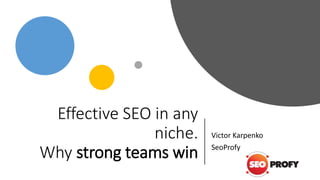 Effective SEO in any
niche.
Why strong teams win
Victor Karpenko
SeoProfy
 
