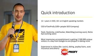 Quick introduction
12 + years in SEO, 10+ on English speaking markets
CEO of SeoProfy (100+ people SEO Company)
Tools: Ran...