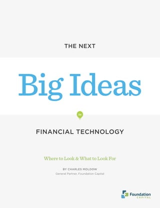 WheretoLook&WhattoLookFor
BY CHARLES MOLDOW
General Partner, Foundation Capital
Big Ideas
THE NEXT
FINANCIAL TECHNOLOGY
in
 