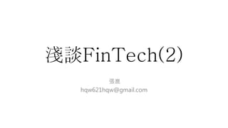 淺談FinTech(2)
張崑
hqw621hqw@gmail.com
 