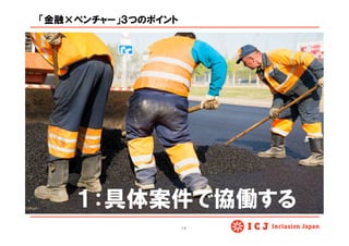 「金融×ベンチャー」３つのポイント
１：具体案件で協働する
14	
 