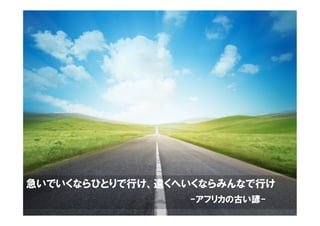19	
急いでいくならひとりで行け、遠くへいくならみんなで行け
-アフリカの古い諺-
 