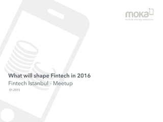 What will shape Fintech in 2016 
Fintech Istanbul - Meetup
01.2015
mobile money solutions
 