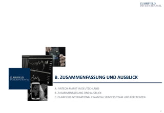 17
B. ZUSAMMENFASSUNG UND AUSBLICK
A. FINTECH-MARKT IN DEUTSCHLAND
B. ZUSAMMENFASSUNG UND AUSBLICK
C. CLAIRFIELD INTERNATIONAL FINANCIAL SERVICES TEAM UND REFERENZEN
 