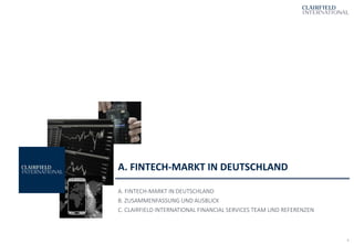 4
A. FINTECH-MARKT IN DEUTSCHLAND
A. FINTECH-MARKT IN DEUTSCHLAND
B. ZUSAMMENFASSUNG UND AUSBLICK
C. CLAIRFIELD INTERNATIONAL FINANCIAL SERVICES TEAM UND REFERENZEN
 