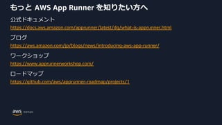 もっと AWS App Runner を知りたい⽅へ
公式ドキュメント
https://docs.aws.amazon.com/apprunner/latest/dg/what-is-apprunner.html
ブログ
https://aws...