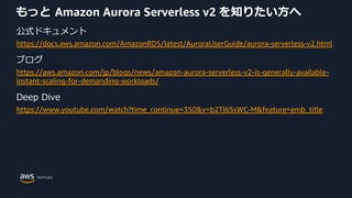もっと Amazon Aurora Serverless v2 を知りたい⽅へ
公式ドキュメント
https://docs.aws.amazon.com/AmazonRDS/latest/AuroraUserGuide/aurora-serve...