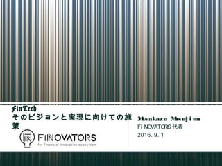 FinTech
そのビジョンと実現に向けての施策 Masakazu Masujima
FINOVATORS代表
2016.9.1
 