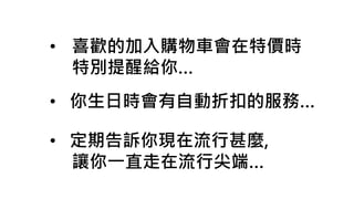 • 喜歡的加入購物車會在特價時
特別提醒給你…
• 定期告訴你現在流行甚麼,
讓你一直走在流行尖端…
• 你生日時會有自動折扣的服務…
 