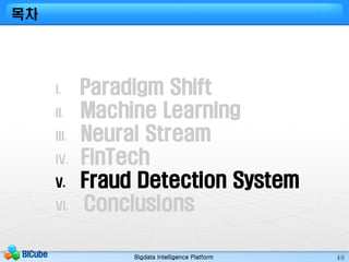 Bigdata Intelligence PlatformBICube 48
I. Paradigm Shift
II. Machine Learning
III. Neural Stream
IV. FinTech
V. Fraud Dete...