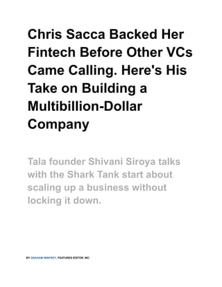 Chris Sacca Backed Her
Fintech Before Other VCs
Came Calling. Here's His
Take on Building a
Multibillion-Dollar
Company
Tala founder Shivani Siroya talks
with the Shark Tank start about
scaling up a business without
locking it down.
BY GRAHAM WINFREY, FEATURES EDITOR, INC.
 