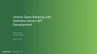 Unlock Open Banking with
Definition-driven API
Development
Presentation Title
AnandSundaram
SmartBearSoftware
March22,2018
 