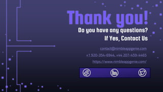 CREDITS: This presentation template was created by Slidesgo, including
icons by Flaticon, infographics & images by Freepik
Thank you!
contact@nimbleappgenie.com
+1 920-354-6944, +44 207-459-4465
https://www.nimbleappgenie.com/
Do you have any questions?
If Yes, Contact Us
 