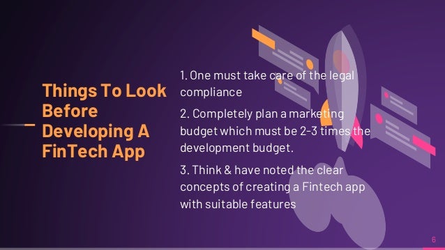 6
Things To Look
Before
Developing A
FinTech App
1. One must take care of the legal
compliance
2. Completely plan a marketing
budget which must be 2-3 times the
development budget.
3. Think & have noted the clear
concepts of creating a Fintech app
with suitable features
 