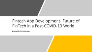 Fintech App Development- Future of
FinTech in a Post-COVID-19 World
Emorphis Technologies
 