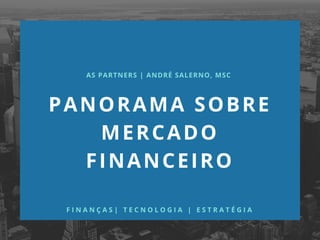 PANORAMA SOBRE
MERCADO
FINANCEIRO
AS PARTNERS | ANDRÉ SALERNO, MSC
F I N A N Ç A S |   T E C N O L O G I A   |   E S T R A T É G I A
 