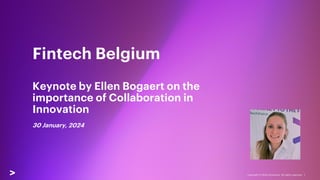 Copyright © 2024 Accenture All rights reserved. 1
Fintech Belgium
Keynote by Ellen Bogaert on the
importance of Collaboration in
Innovation
30 January, 2024
 
