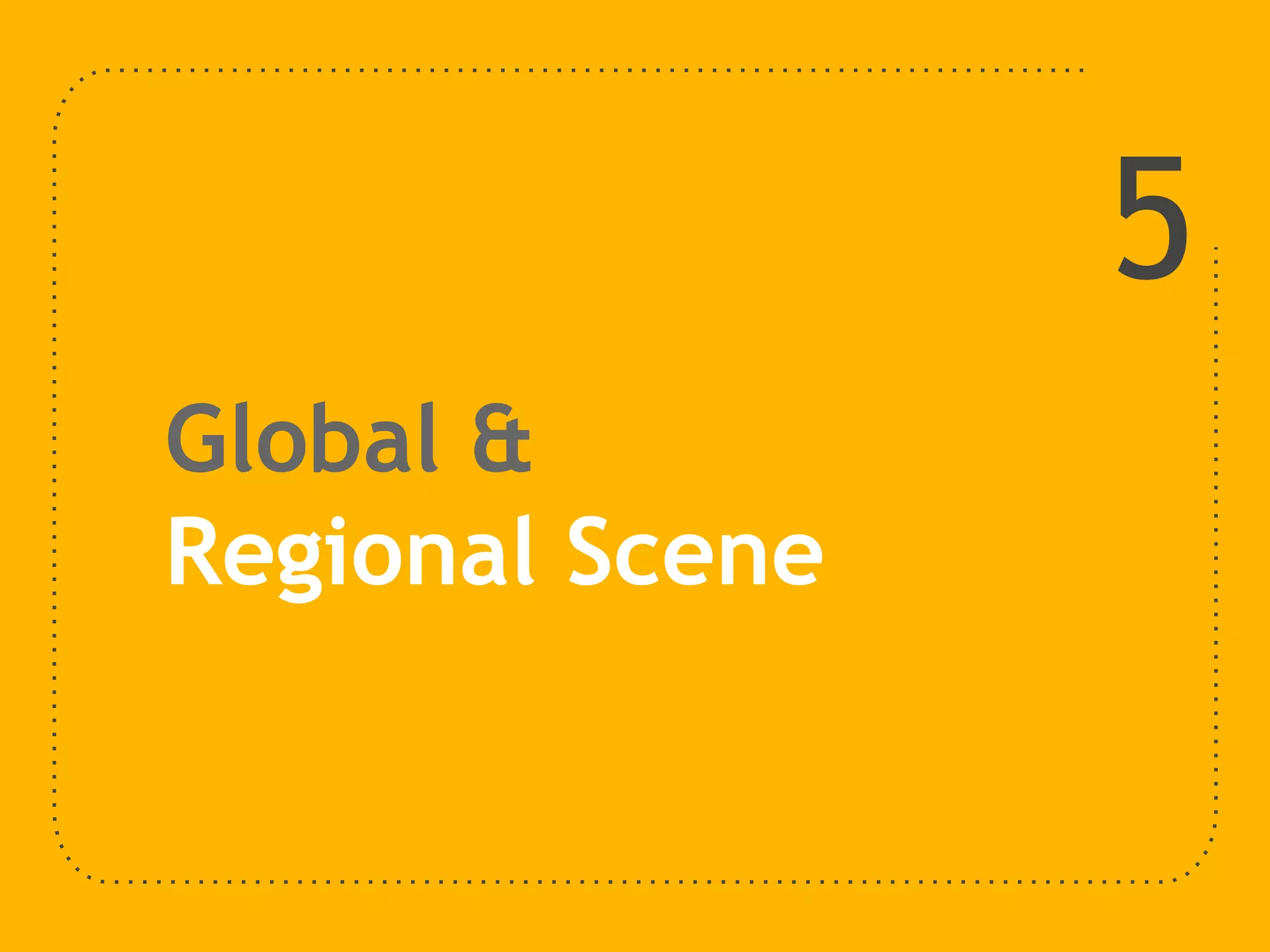 Global &
Regional Scene
5
 