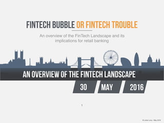 © Julian Levy - May 2016
an overview of the fintech landscape
30 MAY 2016
fintech bubble or fintech trouble
An overview of the FinTech Landscape and its
implications for retail banking
1
 