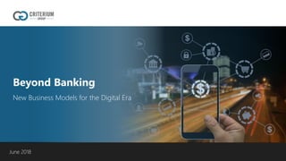 Beyond Banking
New Business Models for the Digital Era
June 2018
 