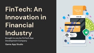 FinTech: An
Innovation in
Financial
Industry
Brought to you by FinTech App
Development Company
Game App Studio
 