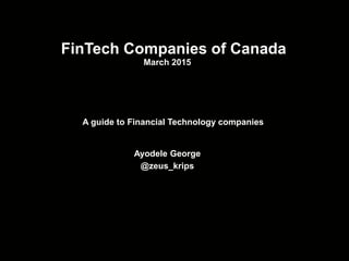 FinTech Companies of Canada
December 2015
A guide to Financial Technology companies
Ayodele George
@zeus_krips
 