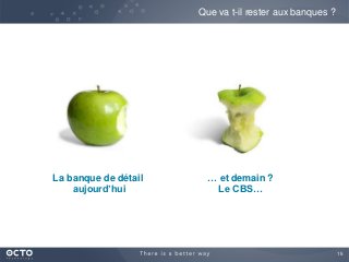 15
Que va t-il rester aux banques ?
La banque de détail
aujourd’hui
… et demain ?
Le CBS…
 