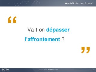 16
Va-t-on dépasser
l’affrontement ?
Au-delà du choc frontal
“
”
 