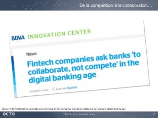 17
De la compétition à la collaboration…
Source : http://centrodeinnovacionbbva.com/en/news/fintech-companies-ask-banks-collaborate-not-compete-digital-banking-age
 