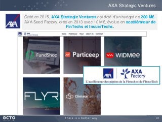 21
AXA Strategic Ventures
Créé en 2015, AXA Strategic Ventures est doté d’un budget de 200 M€.
AXA Seed Factory, créé en 2013 avec 10 M€, évolue en accélérateur de
FinTechs et InsureTechs.
 