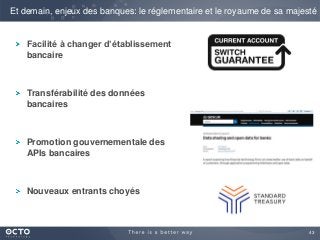 43
Facilité à changer d’établissement
bancaire
Transférabilité des données
bancaires
Promotion gouvernementale des
APIs bancaires
Nouveaux entrants choyés
Et demain, enjeux des banques: le réglementaire et le royaume de sa majesté
 