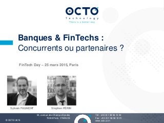6
Tél : +33 (0)1 58 56 10 00
Fax : +33 (0)1 58 56 10 01
www.octo.com© OCTO 2015
50, avenue des Champs-Elysées
75008 Paris - FRANCE
Banques & FinTechs :
Concurrents ou partenaires ?
Sylvain FAGNENT Stephen PÉRIN
FinTech Day – 25 mars 2015, Paris
 