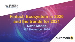 Fintech Ecosystem in 2020
and the trends for 2021
Devie Mohan
30th November 2020
 