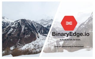 BinaryEdge.io
Be Ready. Be Safe. Be Secure.
State of Cybersecurity in Switzerland
 
