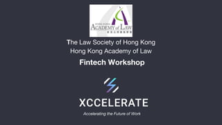 Accelerating the Future of Work
The Law Society of Hong Kong
Hong Kong Academy of Law
Fintech Workshop
 