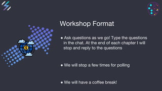 Workshop Format
● Ask questions as we go! Type the questions
in the chat. At the end of each chapter I will
stop and reply...