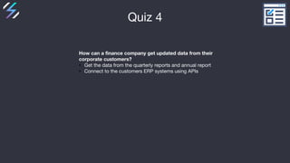 Quiz 4
How can a finance company get updated data from their
corporate customers?
• Get the data from the quarterly report...