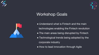 Workshop Goals
● Understand what is Fintech and the main
technologies enabling the Fintech revolution
● The main areas bei...