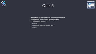 Quiz 5
What kind of devices can provide insurance
companies with better quality data?
• Telematics and IoT
• Radar
• Weara...