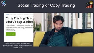 Social Trading or Copy Trading
eToro has now more than USD 30
Billion assets traded on its platform first
half of 2019
 