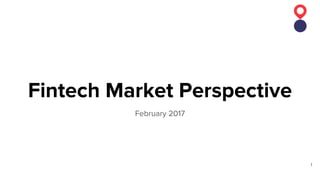February 2017
Fintech Market Perspective
1
 