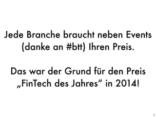 2
Jede Branche braucht neben Events
(danke an #btt) Ihren Preis.
Das war der Grund für den Preis
„FinTech des Jahres“ in 2014!
 