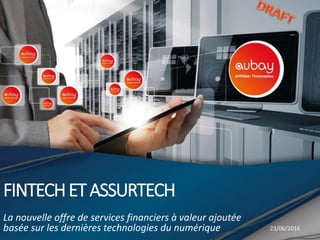 FINTECHETASSURTECH
La nouvelle offre de services financiers à valeur ajoutée
basée sur les dernières technologies du numérique 23/06/2016
 