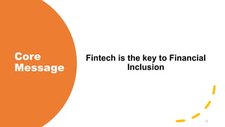 Core
Message
Fintech is the key to Financial
Inclusion
13
 