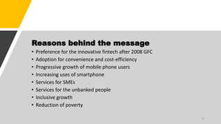 Reasons behind the message
• Preference for the innovative fintech after 2008 GFC
• Adoption for convenience and cost-efficiency
• Progressive growth of mobile phone users
• Increasing uses of smartphone
• Services for SMEs
• Services for the unbanked people
• Inclusive growth
• Reduction of poverty
26
 