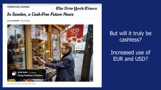 But will it truly be
cashless?
Increased use of
EUR and USD?
 
